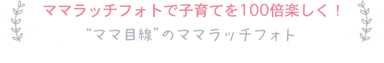 ママラッチフォトで子育てを100倍楽しく！ママ目線のママラッチフォト